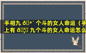 手相九 🪴 个斗的女人命运（手上有 🦋 九个斗的女人命运怎么样）